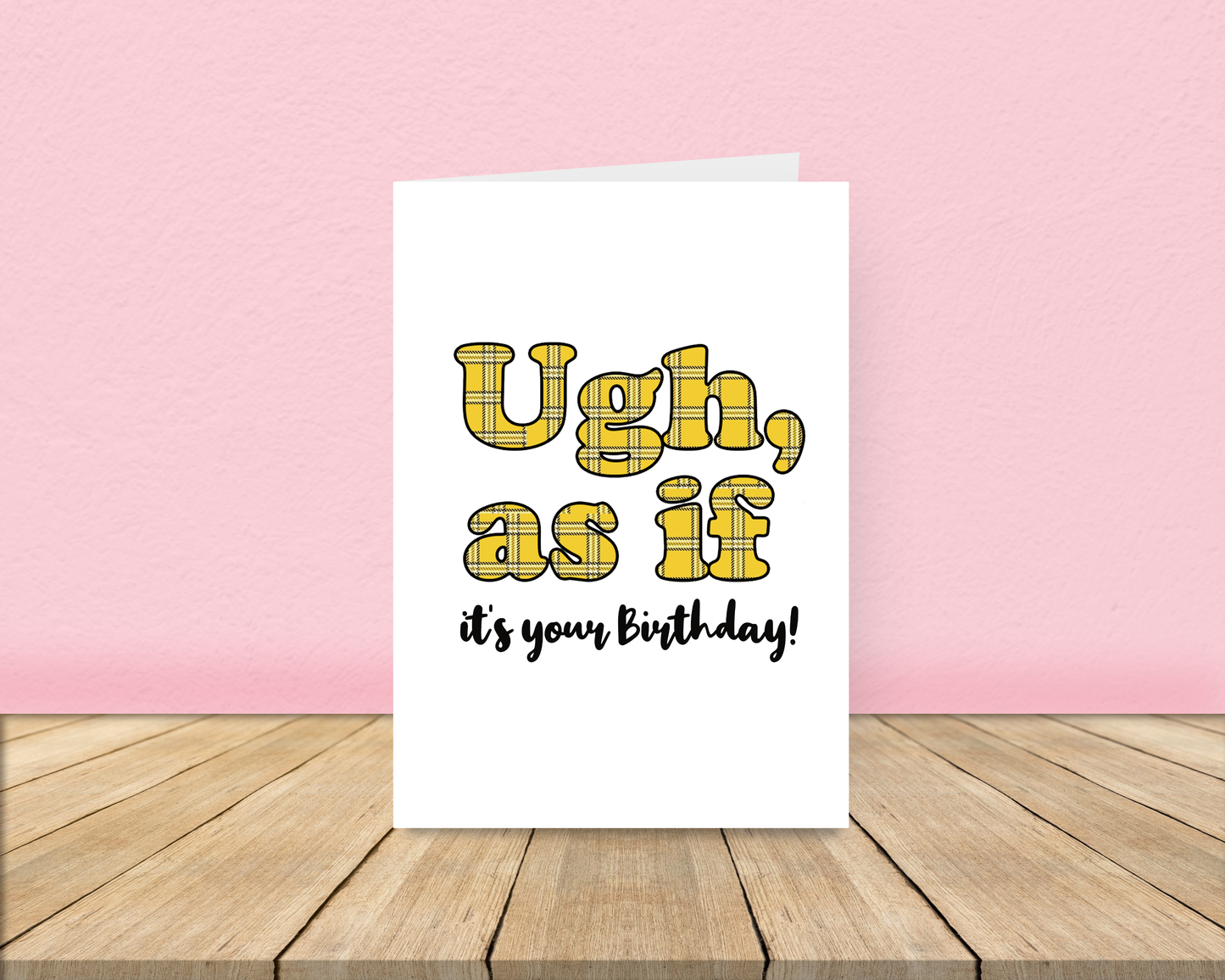 Ugh as if it's your Birthday Card